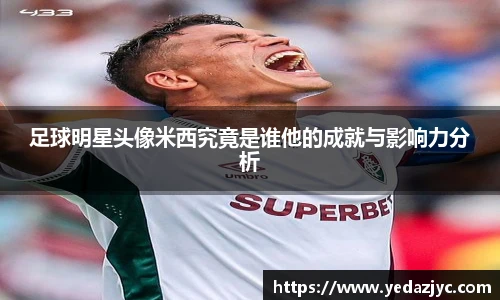 足球明星头像米西究竟是谁他的成就与影响力分析